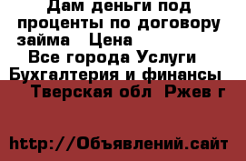 Дам деньги под проценты по договору займа › Цена ­ 1 800 000 - Все города Услуги » Бухгалтерия и финансы   . Тверская обл.,Ржев г.